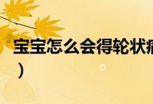 寶寶怎么會得輪狀病毒（寶寶怎么會得腺病毒）