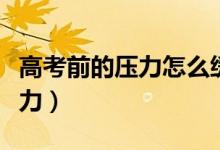 高考前的壓力怎么緩解（怎樣緩解高考前的壓力）