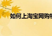 如何上淘寶網(wǎng)購(gòu)物（怎么在淘寶網(wǎng)購(gòu)）