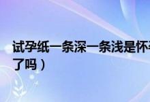 試孕紙一條深一條淺是懷孕嗎（試孕紙一條深一條淺是懷孕了嗎）