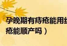 孕晚期有痔瘡能用紅霉素軟膏嗎（孕晚期有痔瘡能順產(chǎn)嗎）