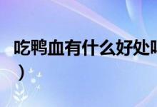 吃鴨血有什么好處嗎（吃鴨血有什么好處壞處）