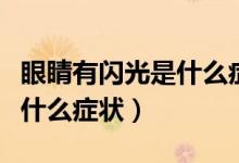 眼睛有閃光是什么癥狀怎么辦（眼睛老閃光是什么癥狀）