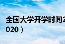 全國(guó)大學(xué)開學(xué)時(shí)間2022（全國(guó)大學(xué)開學(xué)時(shí)間2020）