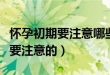懷孕初期要注意哪些事項(xiàng)（懷孕初期哪些事需要注意的）