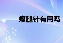 瘦腿針有用嗎（瘦腿針是否有用）