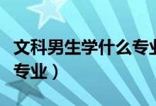 文科男生學(xué)什么專業(yè)就業(yè)前景好（看看這四個專業(yè)）