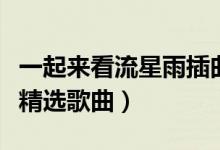 一起來(lái)看流星雨插曲是什么（一起來(lái)看流星雨精選歌曲）