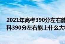 2021年高考390分左右能上什么樣的大學(xué)（2022年高考理科390分左右能上什么大學(xué)）