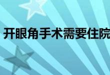 開眼角手術(shù)需要住院嗎（開眼角手術(shù)會疼嗎）