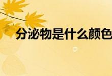 分泌物是什么顏色正常（分泌物是什么）