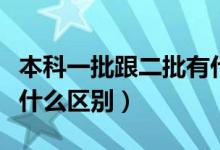 本科一批跟二批有什么區(qū)別（本科一批二批有什么區(qū)別）