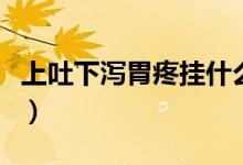 上吐下瀉胃疼掛什么科（上吐下瀉胃疼怎么辦）