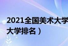 2021全國(guó)美術(shù)大學(xué)排名（2022最新全國(guó)美術(shù)大學(xué)排名）