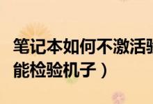 筆記本如何不激活驗(yàn)機(jī)（筆記本如何不激活就能檢驗(yàn)機(jī)子）