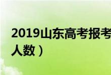 2019山東高考報(bào)考人數(shù)（2019山東高考報(bào)名人數(shù)）