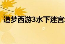 造夢西游3水下迷宮怎么走（行走路線介紹）