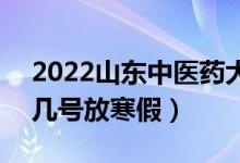 2022山東中醫(yī)藥大學(xué)寒假放假及開學(xué)時(shí)間（幾號(hào)放寒假）