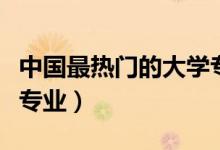中國最熱門的大學(xué)專業(yè)（未來最有發(fā)展的十大專業(yè)）