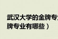 武漢大學(xué)的金牌專(zhuān)業(yè)（2022年武漢大學(xué)的王牌專(zhuān)業(yè)有哪些）