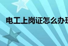 電工上崗證怎么辦理（看看辦理的方法吧）