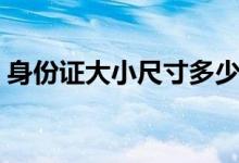 身份證大小尺寸多少（身份證大小尺寸介紹）