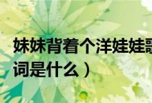 妹妹背著個洋娃娃歌詞（妹妹背著個洋娃娃歌詞是什么）