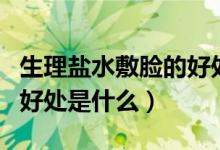 生理鹽水敷臉的好處與壞處（生理鹽水敷臉的好處是什么）