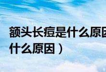 額頭長痘是什么原因有什么方法（額頭長痘是什么原因）