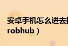 安卓手機(jī)怎么進(jìn)去推特（安卓手機(jī)怎么進(jìn)去probhub）