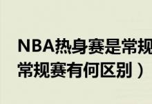 NBA熱身賽是常規(guī)賽嗎（NBA季前熱身賽和常規(guī)賽有何區(qū)別）