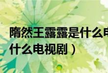 隋然王露露是什么電視劇里的（隋然王露露是什么電視?。?class=