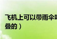 飛機(jī)上可以帶雨傘嗎（飛機(jī)上可以帶雨傘嗎折疊的）