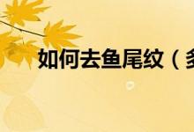 如何去魚尾紋（多種方法去除魚尾紋）