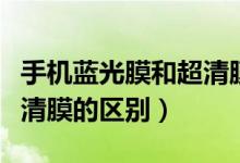 手機藍光膜和超清膜的區(qū)別（手機藍光膜和超清膜的區(qū)別）