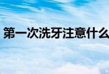 第一次洗牙注意什么（第一次洗牙注意事項）