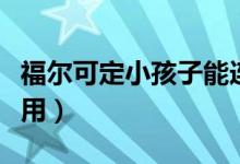 福爾可定小孩子能連續(xù)吃幾天（福爾可定的作用）