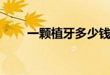 一顆植牙多少錢(qián)（一顆植牙多少錢(qián)）