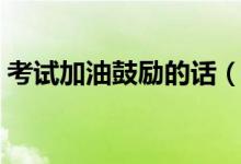 考試加油鼓勵(lì)的話（高考加油打氣勵(lì)志語句）