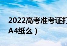2022高考準(zhǔn)考證打印黑白還是彩色（必須用A4紙么）