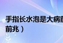 手指長水泡是大病前兆嗎（手指長水泡是大病前兆）