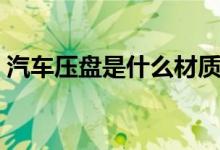 汽車壓盤是什么材質(zhì)（汽車壓盤是什么意思）