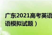 廣東2021高考英語模擬題（2022廣東高考英語模擬試題）