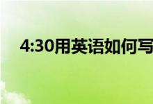 4:30用英語(yǔ)如何寫(xiě)（4:30用英語(yǔ)怎么說(shuō)）