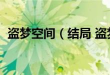 盜夢空間（結(jié)局 盜夢空間最后結(jié)局是什么）