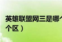 英雄聯(lián)盟網(wǎng)三是哪個大區(qū)（英雄聯(lián)盟網(wǎng)三是哪個區(qū)）
