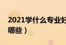 2021學(xué)什么專業(yè)好找工作（好就業(yè)的專業(yè)有哪些）