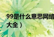 99是什么意思網(wǎng)絡(luò)詞（99什么意思網(wǎng)絡(luò)用語(yǔ)大全）