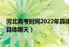 河北高考時間2022年具體時間安排（河北高考時間2022年具體哪天）