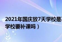 2021年國慶放7天學(xué)校是不是還要補(bǔ)課（2021年國慶放7天學(xué)校要補(bǔ)課嗎）
